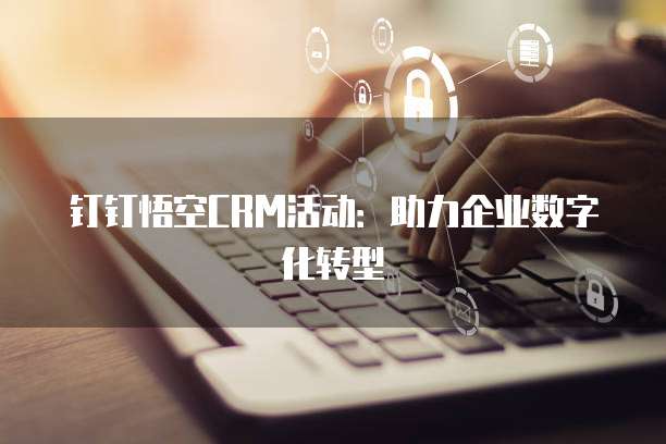 钉钉悟空CRM活动：助力企业数字化转型