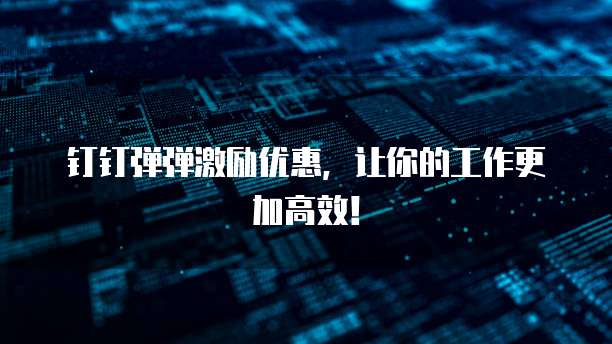 钉钉弹弹激励优惠,让你的工作更加高效!