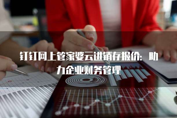 钉钉网上管家婆云进销存报价：助力企业财务管理