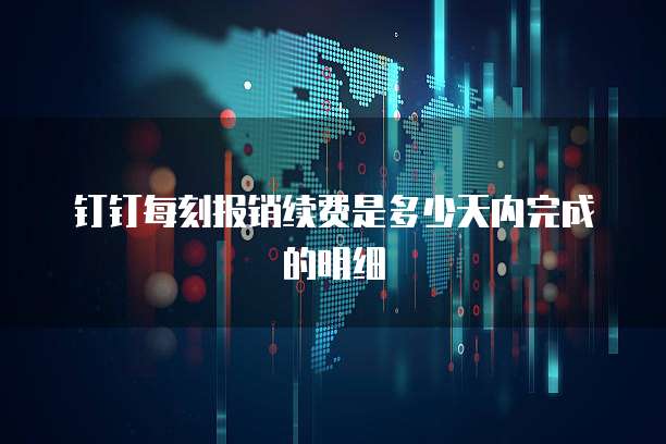 钉钉每刻报销续费是多少天内完成的明细