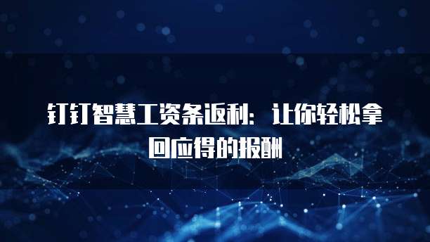 钉钉智慧工资条返利:让你轻松拿回应得的报酬