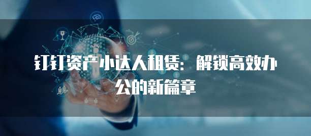 钉钉资产小达人租赁:解锁高效办公的新篇章