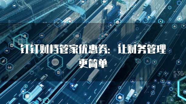 钉钉财档管家优惠券：让财务管理更简单