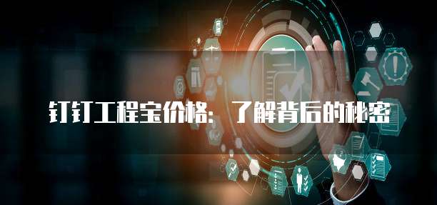 钉钉工程宝价格:了解背后的秘密