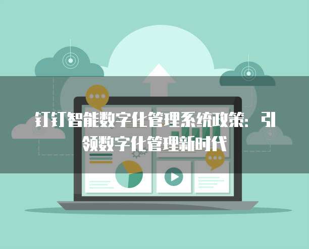 钉钉智能数字化管理系统政策：引领数字化管理新时代