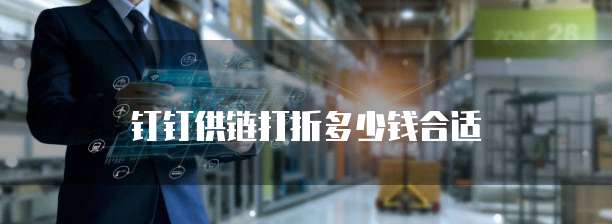 钉钉供链打折多少钱合适
