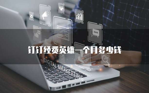 钉钉经费英雄一个月多少钱