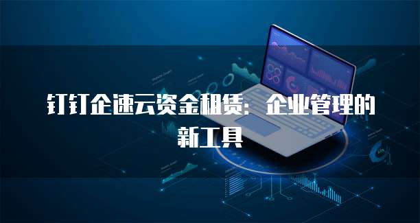 钉钉企速云资金租赁:企业管理的新工具