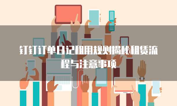 钉钉订单日记租用规则揭秘租赁流程与注意事项