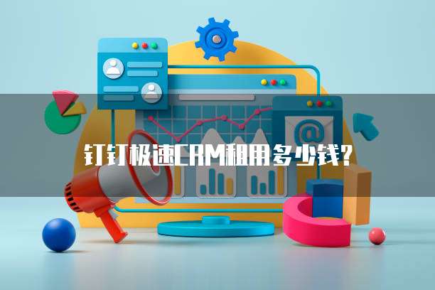 钉钉极速CRM租用多少钱？