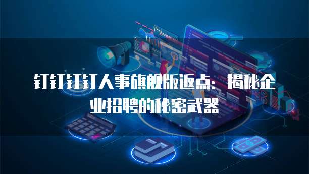 钉钉钉钉人事旗舰版返点:揭秘企业招聘的秘密武器