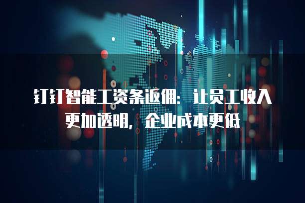 钉钉智能工资条返佣：让员工收入更加透明，企业成本更低