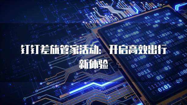 钉钉差旅管家活动：开启高效出行新体验