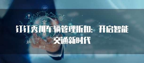 钉钉秀川车辆管理折扣：开启智能交通新时代