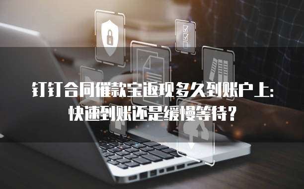 钉钉合同催款宝返现多久到账户上:快速到账还是缓慢等待?