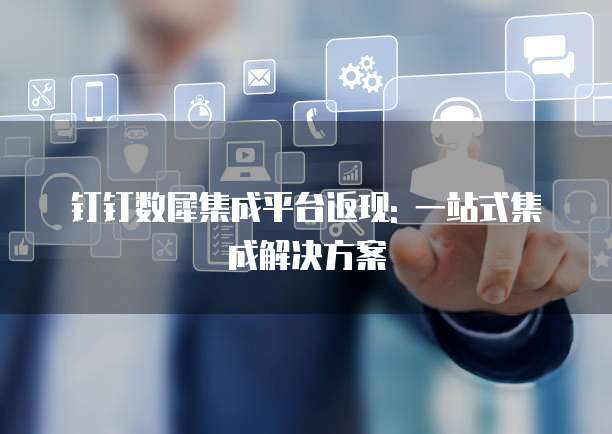 钉钉数犀集成平台返现: 一站式集成解决方案