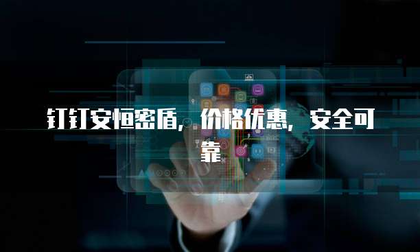 钉钉安恒密盾,价格优惠,安全可靠