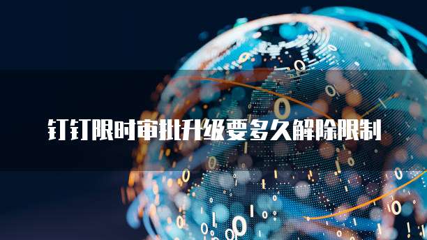 钉钉限时审批升级要多久解除限制