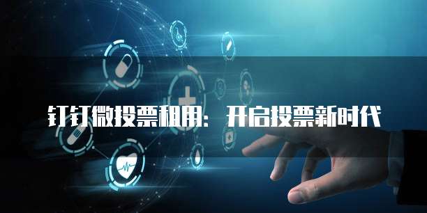 钉钉微投票租用:开启投票新时代