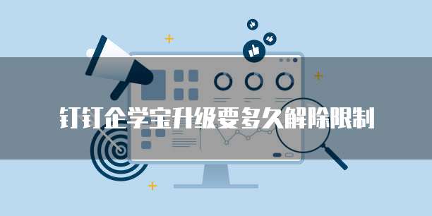 钉钉企学宝升级要多久解除限制