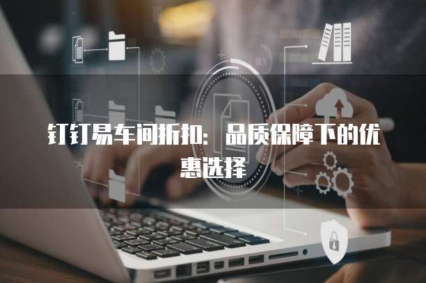 钉钉易车间折扣：品质保障下的优惠选择