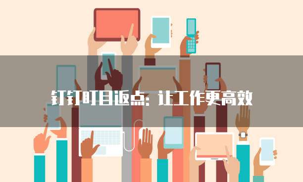 钉钉盯目返点: 让工作更高效