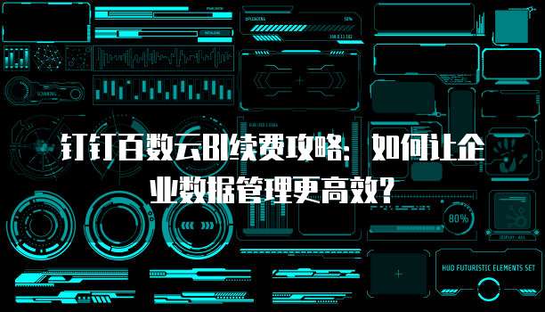 钉钉百数云BI续费攻略：如何让企业数据管理更高效？