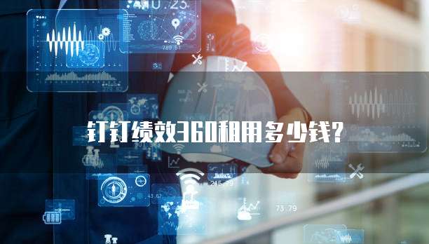 钉钉绩效360租用多少钱？