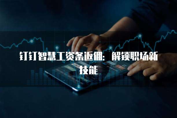 钉钉智慧工资条返佣：解锁职场新技能