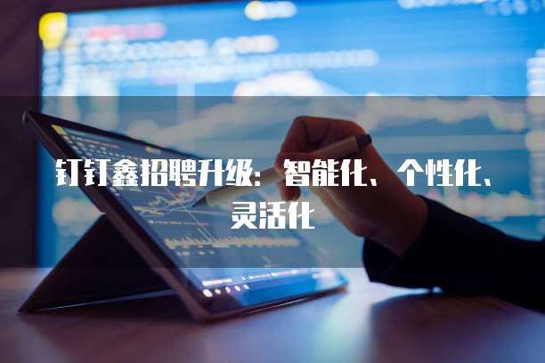 钉钉鑫招聘升级:智能化、个性化、灵活化