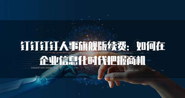 钉钉钉钉人事旗舰版续费：如何在企业信息化时代把握商机