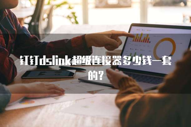钉钉dslink超级连接器多少钱一套的？