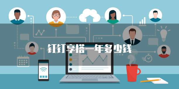 钉钉享搭一年多少钱