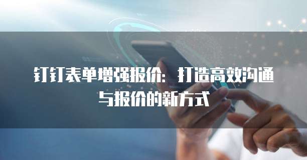 钉钉表单增强报价：打造高效沟通与报价的新方式