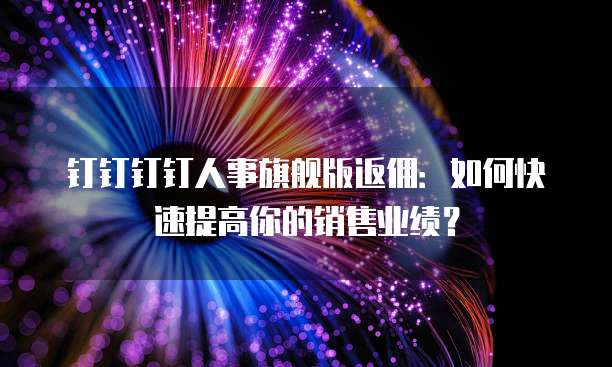 钉钉钉钉人事旗舰版返佣：如何快速提高你的销售业绩？