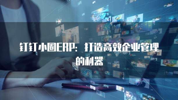 钉钉小圈ERP：打造高效企业管理的利器