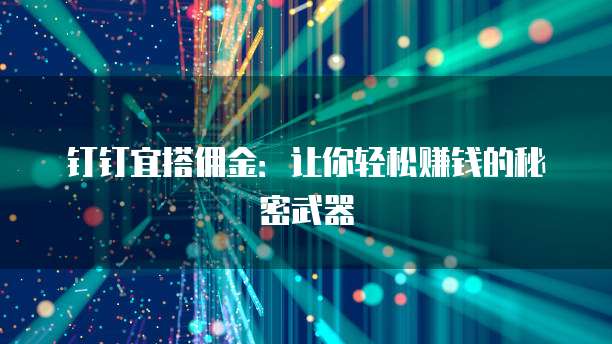 钉钉宜搭佣金:让你轻松赚钱的秘密武器