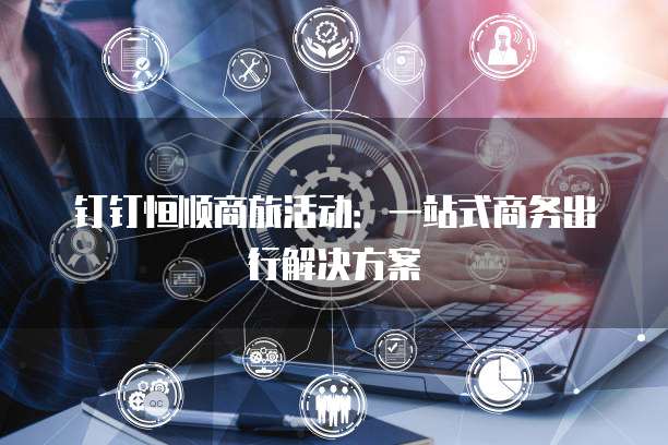 钉钉恒顺商旅活动：一站式商务出行解决方案