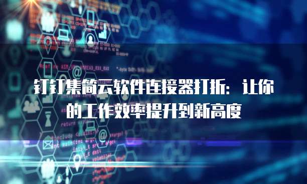 钉钉集简云软件连接器打折:让你的工作效率提升到新高度