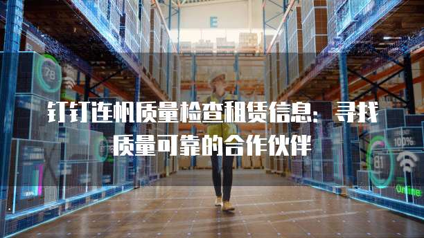 钉钉连帆质量检查租赁信息:寻找质量可靠的合作伙伴