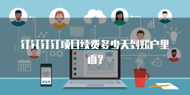 钉钉钉钉项目续费多少天到账户里面？