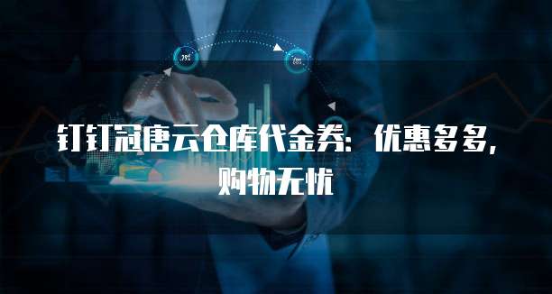 钉钉冠唐云仓库代金券：优惠多多，购物无忧