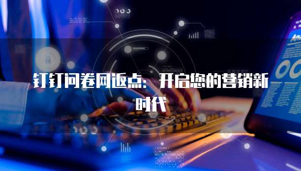 钉钉问卷网返点:开启您的营销新时代