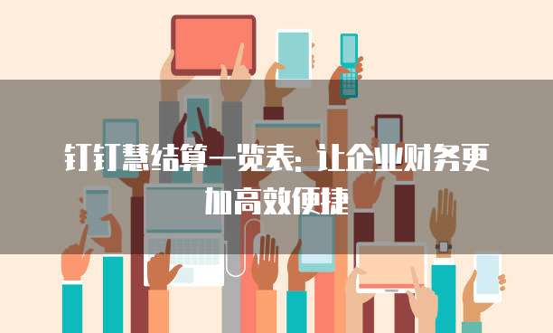 钉钉慧结算一览表: 让企业财务更加高效便捷