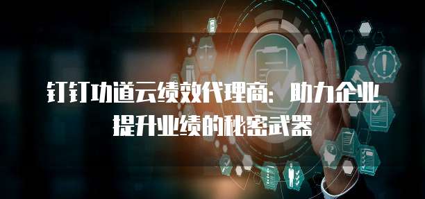 钉钉功道云绩效代理商：助力企业提升业绩的秘密武器
