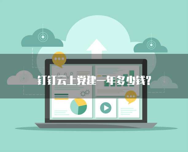 钉钉云上党建一年多少钱？
