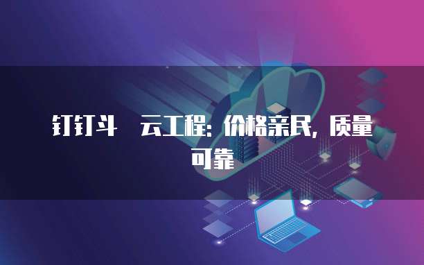 钉钉斗栱云工程: 价格亲民, 质量可靠
