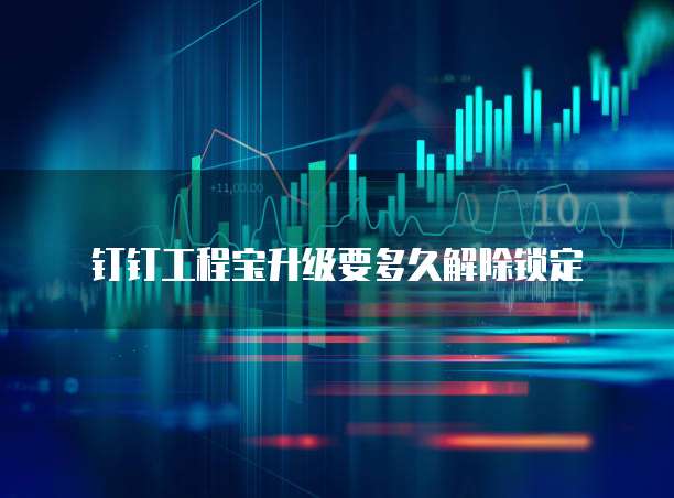 钉钉工程宝升级要多久解除锁定