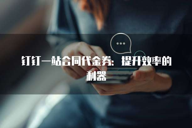 钉钉一站合同代金券：提升效率的利器