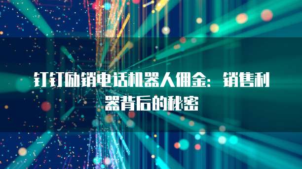 钉钉励销电话机器人佣金:销售利器背后的秘密